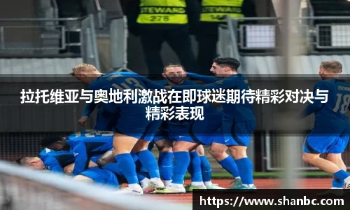 拉托维亚与奥地利激战在即球迷期待精彩对决与精彩表现