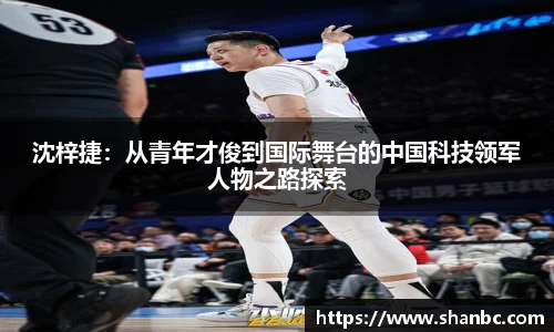 沈梓捷：从青年才俊到国际舞台的中国科技领军人物之路探索