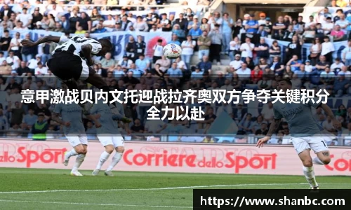 意甲激战贝内文托迎战拉齐奥双方争夺关键积分全力以赴