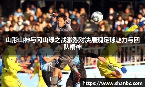 山形山神与冈山绿之战激烈对决展现足球魅力与团队精神